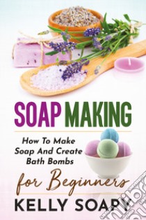 Soap making. How to make soap and create bath bombs. For beginners libro di Soapy Kelly