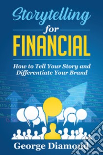 Storytelling for financial. How to tell your story and differentiate your brand libro di Diamond George