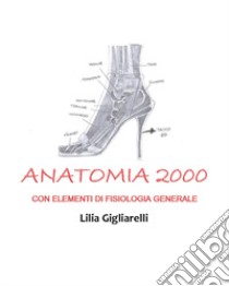 Anatomia 2000. Con elementi di fisiologia generale libro di Gigliarelli Lilia
