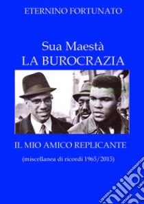 Sua maestà la burocrazia-Il mio amico replicante libro di Fortunato Eternino