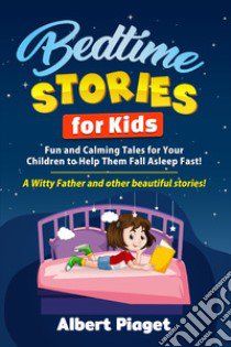 Bedtime stories for kids. Fun and calming tales for your children to help them fall asleep fast! A witty father and other beautiful stories! libro di Piaget Albert