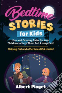 Bedtime stories for kids. Fun and calming tales for your children to help them fall asleep fast! Helping out and other beautiful stories! libro di Piaget Albert