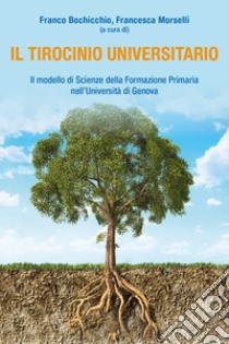 Il tirocinio universitario. Il modello di Scienze della formazione primaria nell'Università di Genova libro di Bochicchio F. (cur.); Morselli F. (cur.)