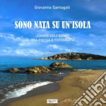 Sono nata su un'isola. Luoghi dell'animo tra poesia e fotografia libro di Giovanna Santagati