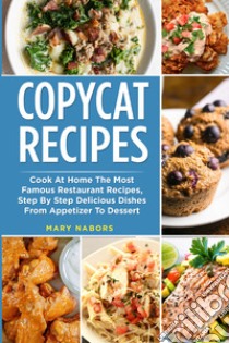 Copycat recipes. Cook at home the most famous restaurant recipes, step by step delicious dishes from appetizer to dessert libro di Nabors Mary