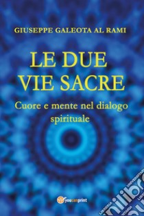 Le due vie sacre. Cuore e mente nel dialogo spirituale libro di Al Rami Galeota Giuseppe