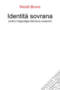 Identità sovrana. Contro l'ingordigia del buon costume libro di Bruno Nicolò