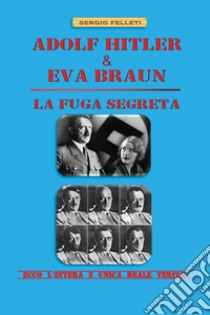 Adolf Hitler & Eva Braun. La fuga segreta libro di Felleti Sergio