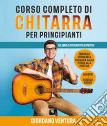 Corso completo di chitarra per principianti. Da zero a chitarrista esperto! Impara a suonare la chitarra dalla teoria alla pratica libro di Ventura Giordano