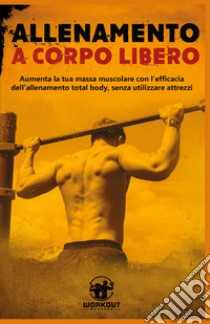 Allenamento a corpo libero: aumenta la tua massa muscolare con l'efficacia dell'allenamento total body, senza utilizzare attrezzi libro