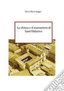 La chiesa e il monastero di Sant'Uldarico libro di Boggia Roccomaria