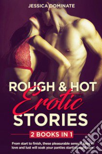 Rough and hot erotic stories. From start to finish, these pleasurable sensual tales of love and lust will soak your panties starting right now! libro di Dominate Jessica