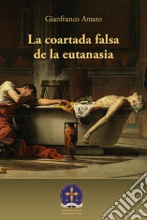 La coartada falsa de la eutanasia libro di Amato Gianfranco