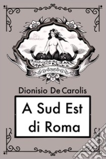 A sud est di Roma libro di De Carolis Dionisio