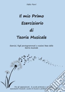 Il mio primo eserciziario di teoria musicale. Esercizi, fogli pentagrammati e nozioni base della teoria musicale libro di Perri Fabio