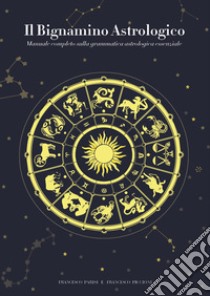 Il bignamino astrologico. Manuale completo sulla grammatica astrologica essenziale libro di Parisi Francesco; Piccioni Francesco