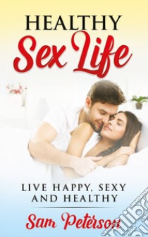 Healthy sex life. Live happy, sexy and healthy libro di Peterson Sam