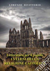 Letteratura per il popolo. I veleni della religione cattolica libro di Divittorio Lorenzo