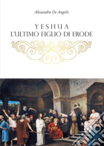 Yeshua, l'ultimo figlio di Erode libro di De Angelis Alessandro