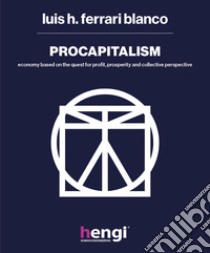 Procapitalism. Economy based on the quest for profit, prosperity and collective perspective libro di Ferrari Blanco Luis H.