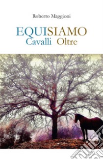 Equisiamo. Cavalli oltre libro di Maggioni Roberto