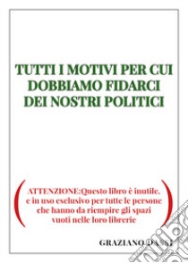 Tutti i motivi per cui dobbiamo fidarci dei nostri politici libro di Dassi Graziano