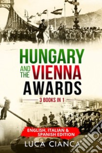 Hungary and the Vienna awards (3 Books in 1). Ediz. italiana, inglese e francese libro di Cianca Luca