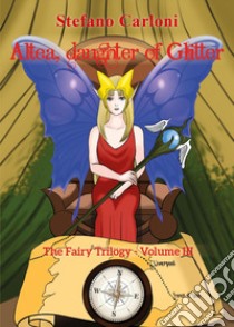 Altea, daughter of glitter. The fairy trilogy. Vol. 3 libro di Carloni Stefano