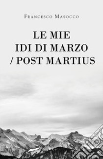 Le mie idi di marzo/Post Martius libro di Masocco Francesco