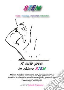 Il mito greco in chiave STEM. Metodo didattico innovativo, per far apprendere ai bambini le discipline tecnico-scientifiche, giocando con i personaggi mitologici libro di Di Gironimo Antonella