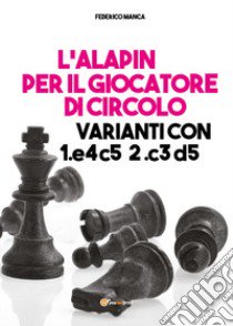 L'Alapin per il giocatore di circolo. Varianti con 1.e4 c5. 2.c3 d5 libro di Manca Federico