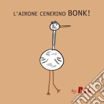 L'airone cenerino Bonk! libro di Radice Riccardo Paolo