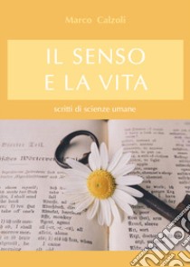 Il senso e la vita. Scritti di scienze umane libro di Calzoli Marco