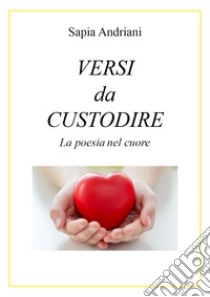 Versi da custodire. La poesia nel cuore libro di Andriani Sapia