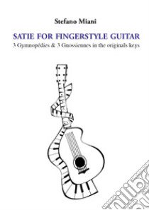 Satie for fingerstyle guitar. 3 Gymnopédies & 3 Gnossiennes in the orignals keys libro di Miani Stefano