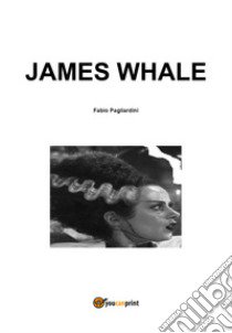 James Whale libro di Pagliardini Fabio