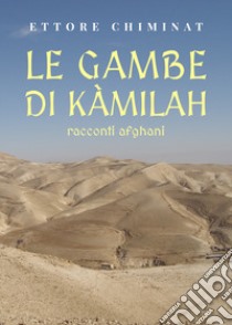 Le gambe di Kàmilah. Racconti afghani libro di Chiminat Ettore