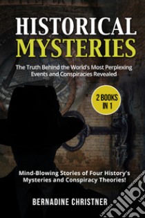 Historical mysteries. The truth behind the world's most perplexing events and conspiracies revelated. Mind-blowing stories of four history's mysteries and conspiracy theories! (2 books in 1) libro di Christner Bernadine