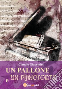 Un pallone e un pianoforte libro di Giacomini Claudio