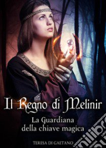 Il Regno di Melinir. La guardiana della chiave magica libro di Di Gaetano Teresa