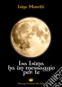 La Luna ha un messaggio per te libro di Moretti Lino