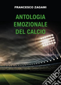 Antologia emozionale del calcio libro di Zagami Francesco