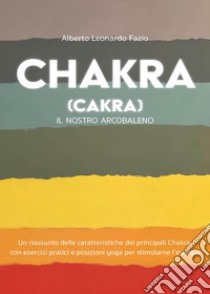 Chakra (Cakra). Il nostro arcobaleno libro di Fazio Leonardo Alberto