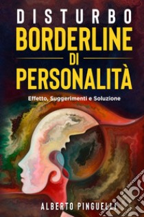 Disturbo borderline di personalità. Effetto, suggerimenti e soluzione libro di Pinguelli Alberto