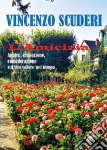 L'amicizia. Analisi, trattazione, considerazione sul suo valore nel tempo libro di Scuderi Vincenzo