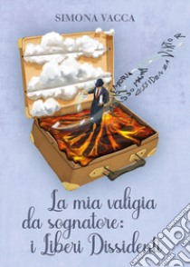 La mia valigia da sognatore: i Liberi Dissidenti libro di Vacca Simona