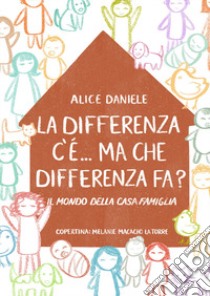 La differenza c'è... ma che differenza fa? Il mondo della casa famiglia libro di Daniele Alice