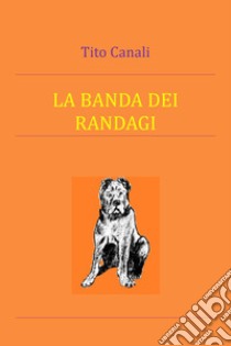 La banda dei randagi libro di Canali Tito