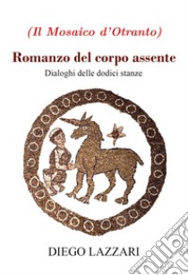 Romanzo del corpo assente. Dialoghi delle dodici stanze libro di Lazzari Diego