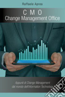 C. M. O. Change Management Office. Appunti di change management del mondo dell'information technology libro di Aprea Raffaele